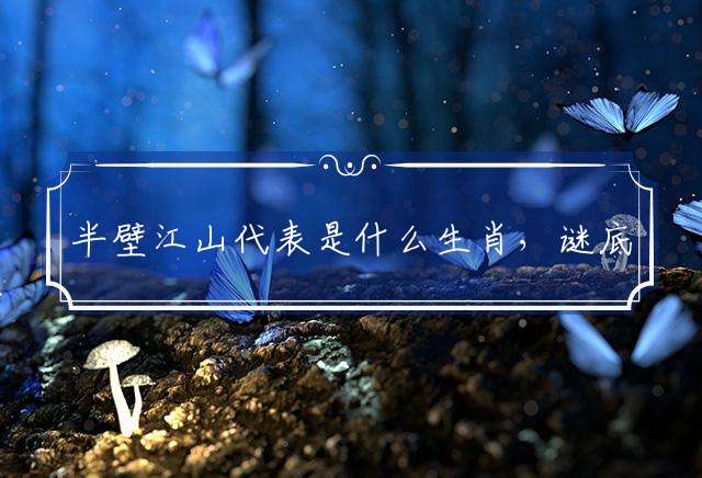 半壁江山代表是什么生肖，谜底解析落实