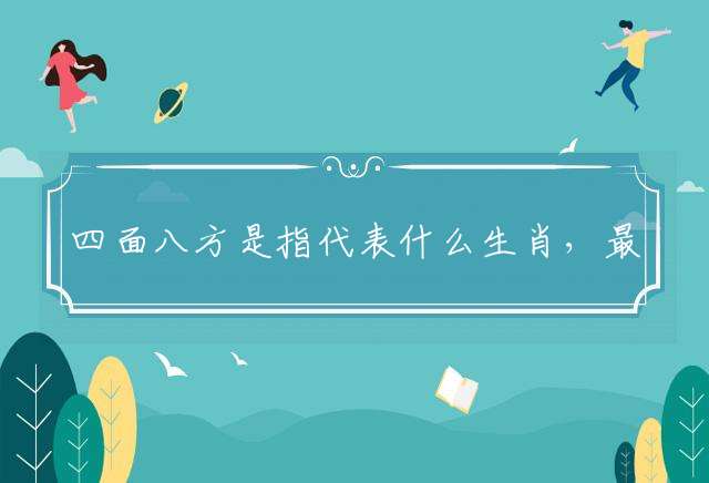 四面八方是指代表什么生肖，最佳释义成语作答解释