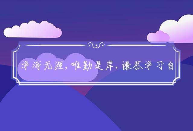 学海无涯,唯勤是岸,谦恭学习自得乐,他日有成,称霸称王,前途无限发亮光指什么生肖详细解释落实！