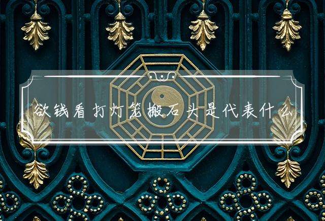 欲钱看打灯笼搬石头是代表什么准确生肖，词语释义落实解答