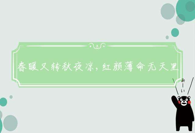 春暖又转秋夜凉,红颜薄命无天里打一最佳生肖,释义词语作答解释