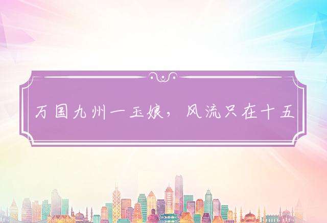 万国九州一玉娘，风流只在十五上是代表么生肖详细解释落实！