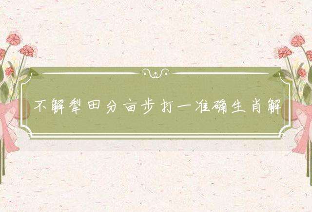不解犁田分亩步打一准确生肖解析
