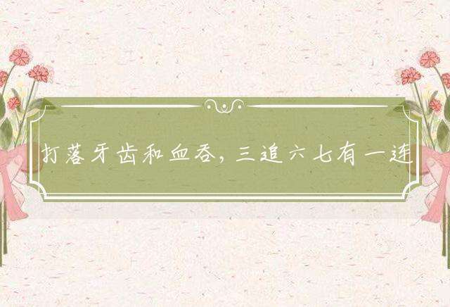 打落牙齿和血吞,三追六七有一连打一最佳生肖精选词语解释！