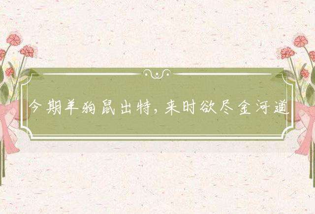 今期羊狗鼠出特,来时欲尽金河道猜打一最佳生肖释义解释