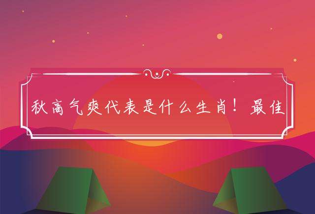 秋高气爽代表是什么生肖！最佳释义解释！