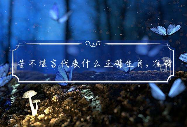 苦不堪言代表什么正确生肖,准确释义解释!